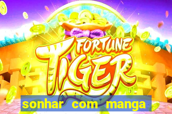 sonhar com manga madura jogo do bicho